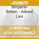 Benjamin Britten - Advent Live cd musicale di Britten