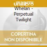Whelan - Perpetual Twilight cd musicale di Whelan