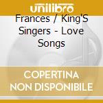 Frances / King'S Singers - Love Songs cd musicale di Frances / King'S Singers