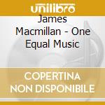 James Macmillan - One Equal Music cd musicale