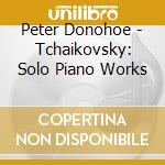 Peter Donohoe - Tchaikovsky: Solo Piano Works cd