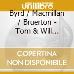Byrd / Macmillan / Bruerton - Tom & Will - Weelkes & Byrd cd