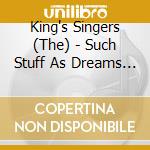 King's Singers (The) - Such Stuff As Dreams Are Made On cd