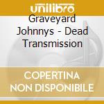 Graveyard Johnnys - Dead Transmission cd musicale di Graveyard Johnnys