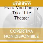 Franz Von Chossy Trio - Life Theater cd musicale di Von Chossy Trio, Franz