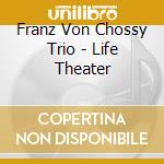 Franz Von Chossy Trio - Life Theater cd