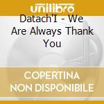 Datach'I - We Are Always Thank You cd musicale di DATACH'I