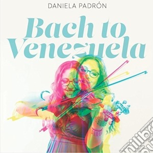 Daniela Padron - Bach To Venezuela cd musicale di Daniela Padron