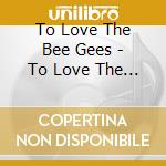 To Love The Bee Gees - To Love The Bee Gees