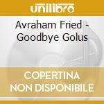 Avraham Fried - Goodbye Golus cd musicale di Avraham Fried
