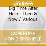 Big Time Alter Heim: Then & Now / Various cd