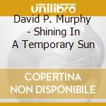 David P. Murphy - Shining In A Temporary Sun cd
