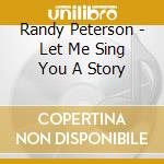 Randy Peterson - Let Me Sing You A Story cd musicale di Randy Peterson