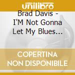 Brad Davis - I'M Not Gonna Let My Blues Bring Me Down cd musicale di Brad Davis