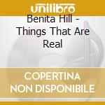 Benita Hill - Things That Are Real cd musicale di Benita Hill