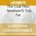 The Coal Men - Nowhere'S Too Far cd musicale di The coal men