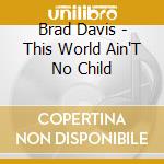 Brad Davis - This World Ain'T No Child cd
