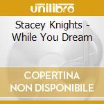 Stacey Knights - While You Dream