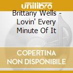 Brittany Wells - Lovin' Every Minute Of It cd musicale di Brittany Wells