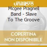 Mcgee Pragnell Band - Slave To The Groove cd musicale di Mcgee Pragnell Band