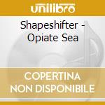 Shapeshifter - Opiate Sea cd musicale di Shapeshifter