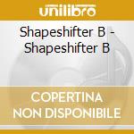 Shapeshifter B - Shapeshifter B cd musicale di Shapeshifter B