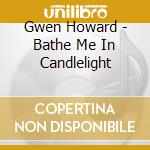 Gwen Howard - Bathe Me In Candlelight cd musicale di Gwen Howard