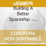 Building A Better Spaceship - Building A Better Spaceship cd