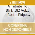 A Tribute To Blink 182 Vol.1 - Pacific Ridge Records Heroes Of Pop Punk cd musicale di A Tribute To Blink 182 Vol.1