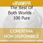 The Best Of Both Worlds - 100 Pure cd musicale di The Best Of Both Worlds