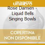 Rose Damien - Liquid Bells Singing Bowls cd musicale di Rose Damien