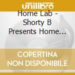 Home Lab - Shorty B Presents Home Lab cd