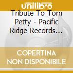 Tribute To Tom Petty - Pacific Ridge Records Tribute To Classic Rock cd