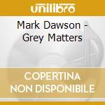Mark Dawson - Grey Matters cd