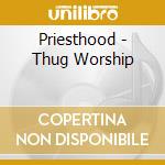 Priesthood - Thug Worship cd musicale di Priesthood