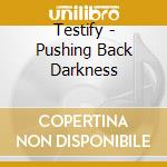 Testify - Pushing Back Darkness cd musicale di Testify