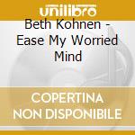 Beth Kohnen - Ease My Worried Mind cd musicale di Beth Kohnen