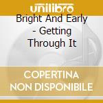Bright And Early - Getting Through It cd