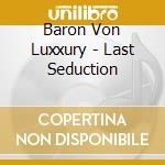Baron Von Luxxury - Last Seduction cd musicale di Baron Von Luxxury