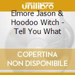 Elmore Jason & Hoodoo Witch - Tell You What cd musicale di Elmore Jason & Hoodoo Witch