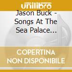 Jason Buck - Songs At The Sea Palace Studio cd musicale di Jason Buck