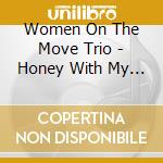 Women On The Move Trio - Honey With My Tea cd musicale di Women On The Move Trio