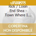 Rick / Losin End Shea - Town Where I Live cd musicale di Rick / Losin End Shea