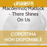 Macdermot/Matlock - There Shines On Us cd musicale di Macdermot/Matlock
