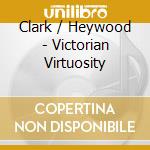 Clark / Heywood - Victorian Virtuosity cd musicale di Clark / Heywood