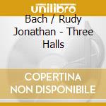 Bach / Rudy Jonathan - Three Halls cd