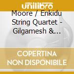 Moore / Enkidu String Quartet - Gilgamesh & Enkidu cd musicale di Moore / Enkidu String Quartet