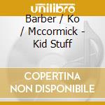 Barber / Ko / Mccormick - Kid Stuff cd musicale di Barber / Ko / Mccormick