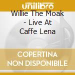 Willie The Moak - Live At Caffe Lena cd