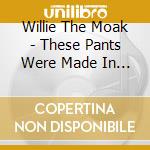Willie The Moak - These Pants Were Made In China cd